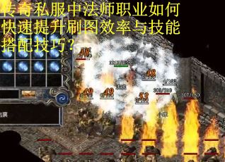传奇私服中法师职业如何快速提升刷图效率与技能搭配技巧？