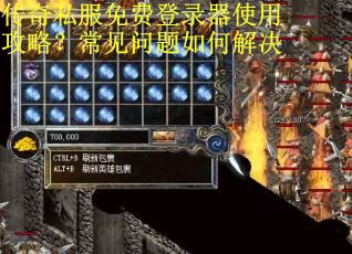 传奇私服免费登录器使用攻略？常见问题如何解决