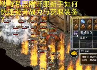 传奇私服刚开服新手如何快速提升战力与获取装备？