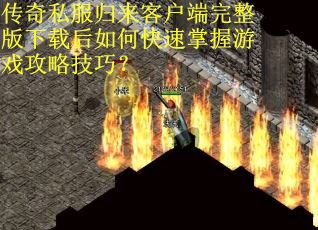 传奇私服归来客户端完整版下载后如何快速掌握游戏攻略技巧？