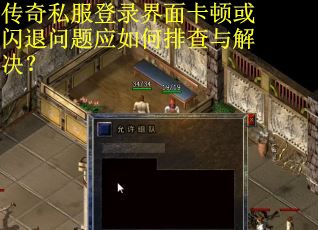 传奇私服登录界面卡顿或闪退问题应如何排查与解决？