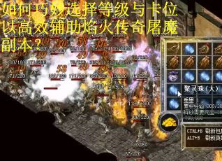 如何巧妙选择等级与卡位以高效辅助焰火传奇屠魔副本？