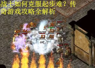 战士如何克服起步难？传奇游戏攻略全解析