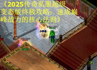 《2025传奇私服超级变态版终极攻略：速成巅峰战力的核心法则》