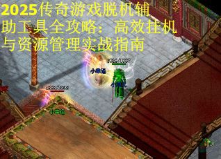 2025传奇游戏脱机辅助工具全攻略：高效挂机与资源管理实战指南