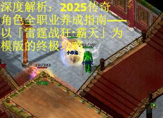 深度解析：2025传奇角色全职业养成指南——以「雷霆战狂·霸天」为模版的终极攻略