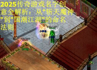 2025传奇游戏名字创意全解析：从"斩天魔神"到"国潮江湖"的命名法则