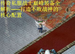 传奇私服战士巅峰装备全解析——打造不败战神的核心配置