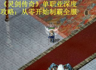 《灵剑传奇》单职业深度攻略：从零开始制霸全服