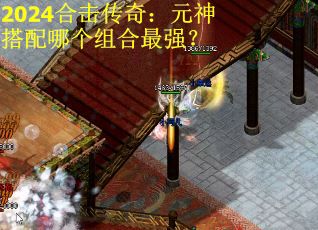 2024合击传奇：元神搭配哪个组合最强？