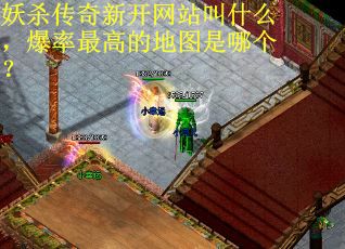 妖杀传奇新开网站叫什么，爆率最高的地图是哪个？