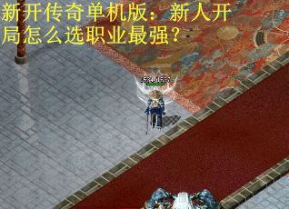 新开传奇单机版：新人开局怎么选职业最强？
