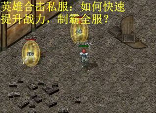 英雄合击私服：如何快速提升战力，制霸全服？